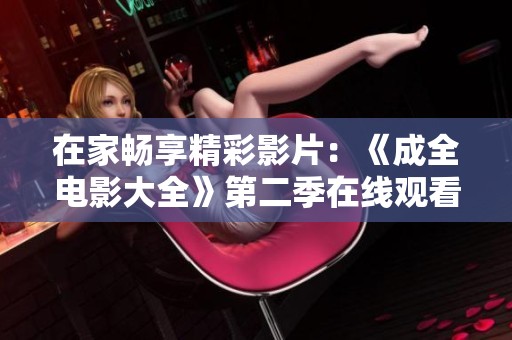 在家畅享精彩影片：《成全电影大全》第二季在线观看指南