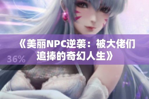 《美丽NPC逆袭：被大佬们追捧的奇幻人生》