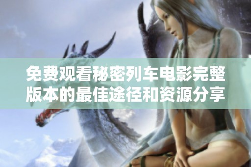 免费观看秘密列车电影完整版本的最佳途径和资源分享