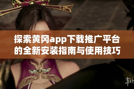 探索黄冈app下载推广平台的全新安装指南与使用技巧