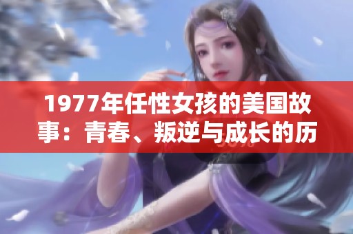 1977年任性女孩的美国故事：青春、叛逆与成长的历程