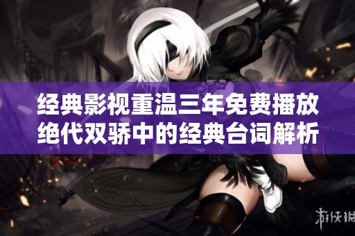 经典影视重温三年免费播放绝代双骄中的经典台词解析与分享