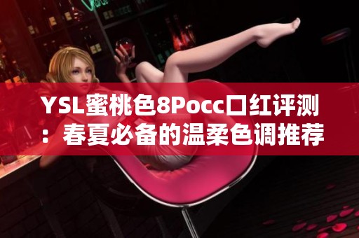 YSL蜜桃色8Pocc口红评测：春夏必备的温柔色调推荐