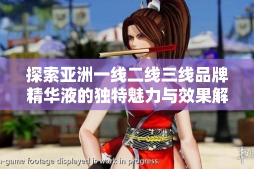 探索亚洲一线二线三线品牌精华液的独特魅力与效果解析