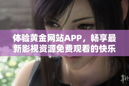 体验黄金网站APP，畅享最新影视资源免费观看的快乐