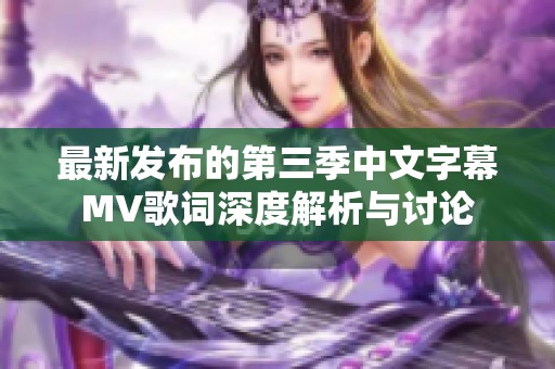 最新发布的第三季中文字幕MV歌词深度解析与讨论