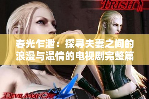 春光乍泄：探寻夫妻之间的浪漫与温情的电视剧完整篇章