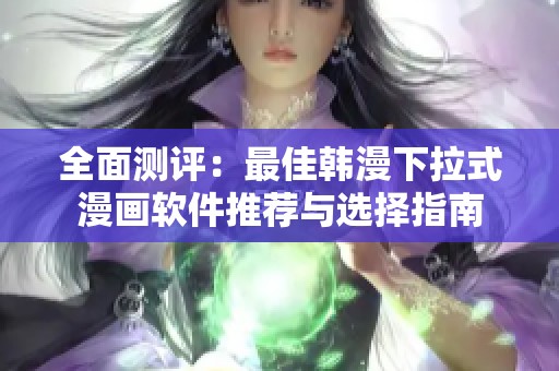 全面测评：最佳韩漫下拉式漫画软件推荐与选择指南