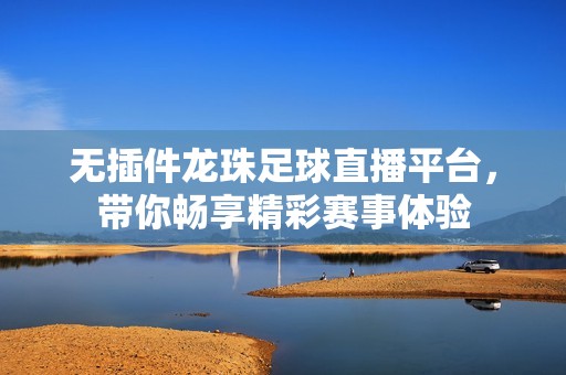 无插件龙珠足球直播平台，带你畅享精彩赛事体验