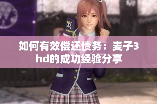 如何有效偿还债务：麦子3hd的成功经验分享