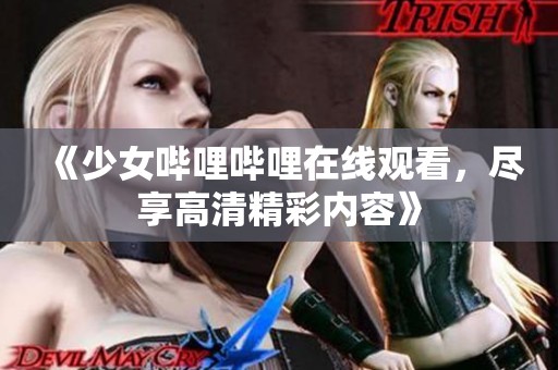 《少女哔哩哔哩在线观看，尽享高清精彩内容》
