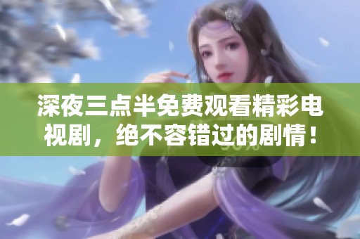 深夜三点半免费观看精彩电视剧，绝不容错过的剧情！
