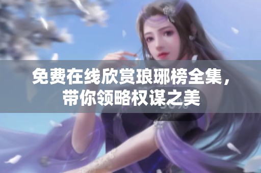 免费在线欣赏琅琊榜全集，带你领略权谋之美