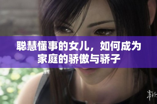 聪慧懂事的女儿，如何成为家庭的骄傲与骄子