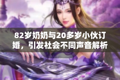 82岁奶奶与20多岁小伙订婚，引发社会不同声音解析
