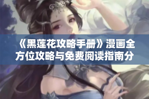 《黑莲花攻略手册》漫画全方位攻略与免费阅读指南分享