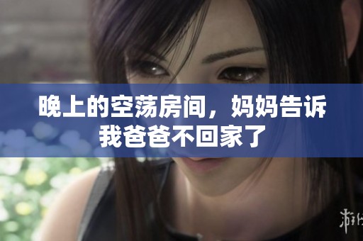 晚上的空荡房间，妈妈告诉我爸爸不回家了