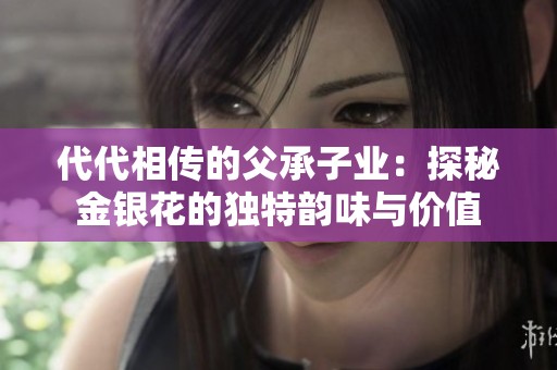 代代相传的父承子业：探秘金银花的独特韵味与价值
