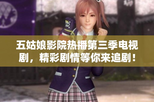 五姑娘影院热播第三季电视剧，精彩剧情等你来追剧！