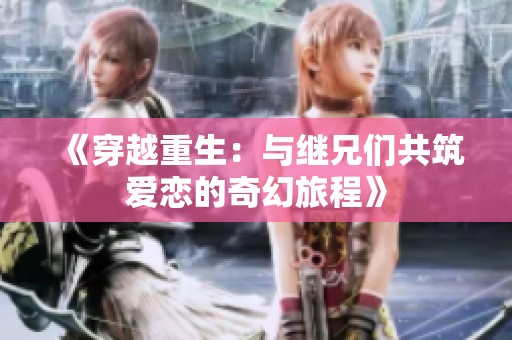 《穿越重生：与继兄们共筑爱恋的奇幻旅程》