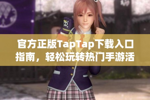 官方正版TapTap下载入口指南，轻松玩转热门手游活动