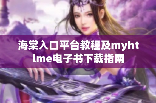 海棠入口平台教程及myhtlme电子书下载指南