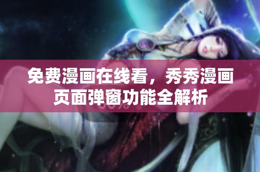 免费漫画在线看，秀秀漫画页面弹窗功能全解析