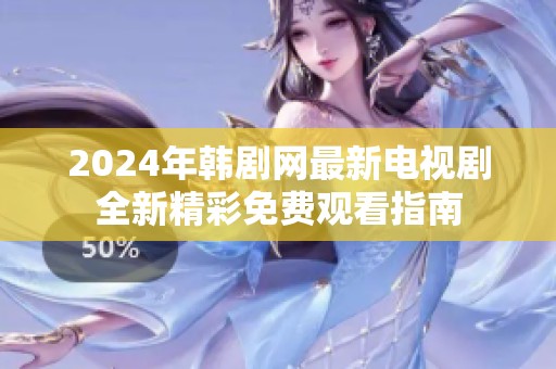 2024年韩剧网最新电视剧全新精彩免费观看指南