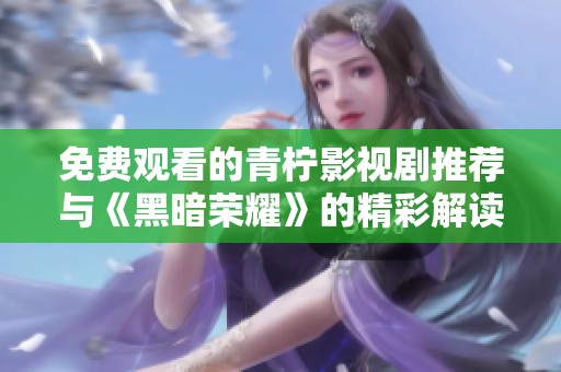 免费观看的青柠影视剧推荐与《黑暗荣耀》的精彩解读