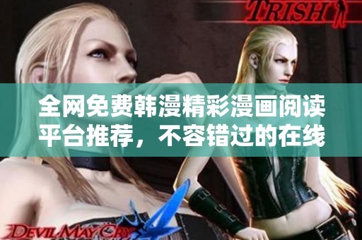 全网免费韩漫精彩漫画阅读平台推荐，不容错过的在线享受体验