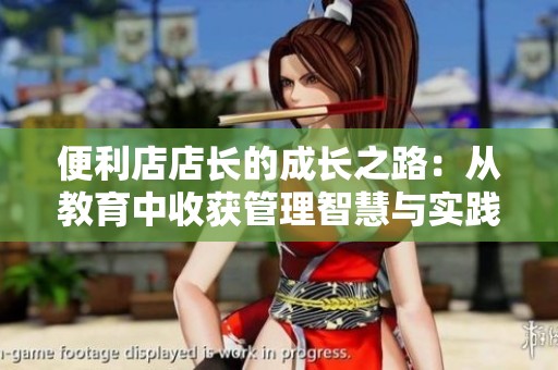 便利店店长的成长之路：从教育中收获管理智慧与实践经验