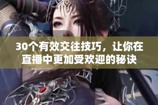 30个有效交往技巧，让你在直播中更加受欢迎的秘诀