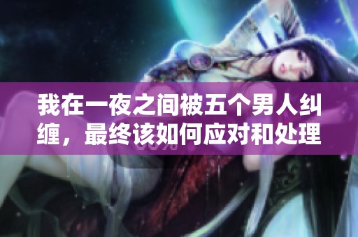 我在一夜之间被五个男人纠缠，最终该如何应对和处理这个困境