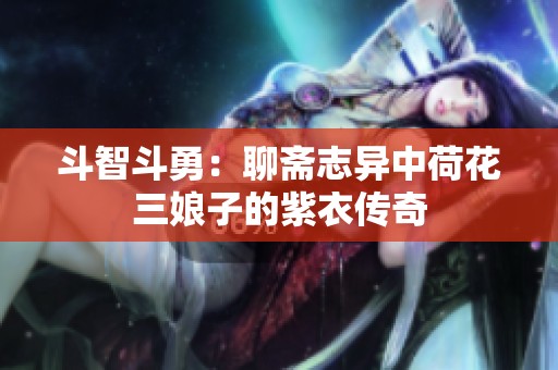 斗智斗勇：聊斋志异中荷花三娘子的紫衣传奇