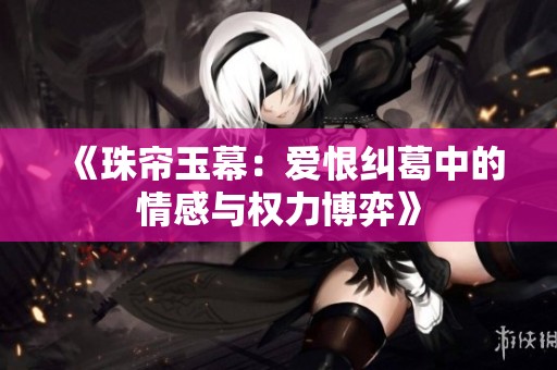 《珠帘玉幕：爱恨纠葛中的情感与权力博弈》