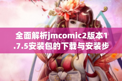 全面解析jmcomic2版本1.7.5安装包的下载与安装步骤