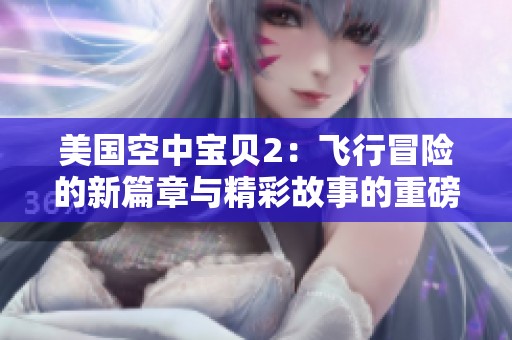 美国空中宝贝2：飞行冒险的新篇章与精彩故事的重磅回归
