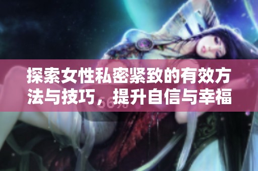 探索女性私密紧致的有效方法与技巧，提升自信与幸福感