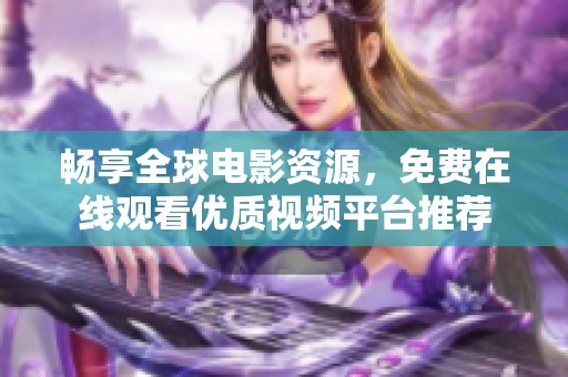 畅享全球电影资源，免费在线观看优质视频平台推荐