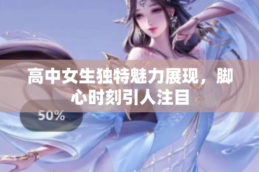 高中女生独特魅力展现，脚心时刻引人注目