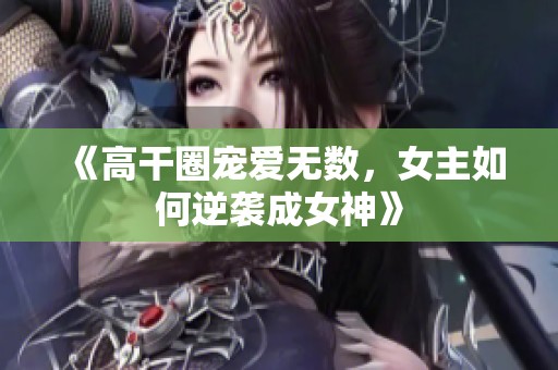 《高干圈宠爱无数，女主如何逆袭成女神》