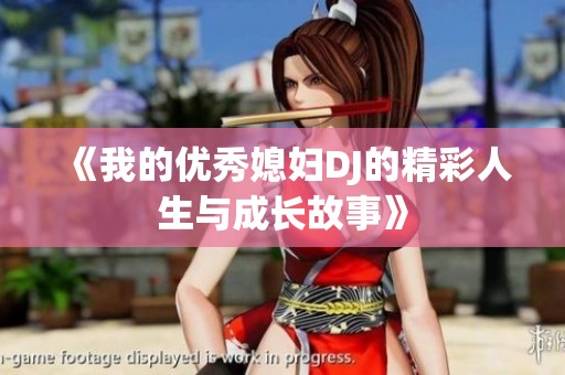 《我的优秀媳妇DJ的精彩人生与成长故事》