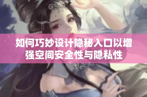 如何巧妙设计隐秘入口以增强空间安全性与隐私性