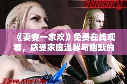《妻妾一家欢》免费在线观看，感受家庭温馨与幽默的精彩剧情！