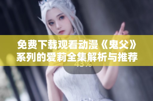 免费下载观看动漫《鬼父》系列的爱莉全集解析与推荐