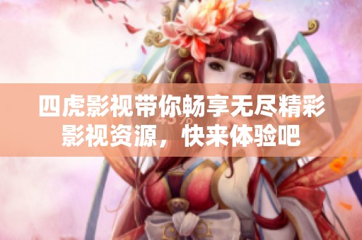 四虎影视带你畅享无尽精彩影视资源，快来体验吧