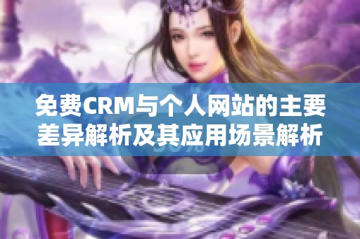 免费CRM与个人网站的主要差异解析及其应用场景解析