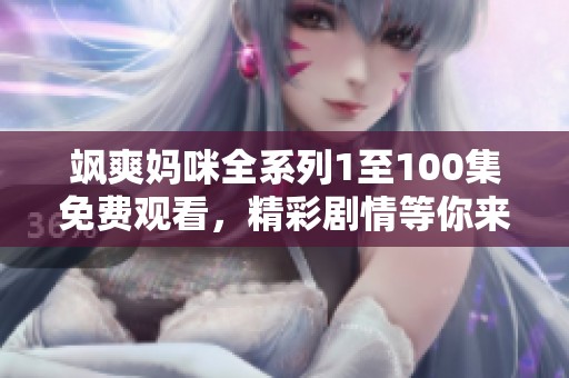 飒爽妈咪全系列1至100集免费观看，精彩剧情等你来享受