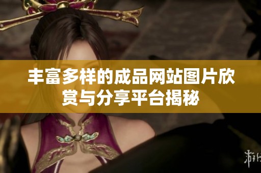 丰富多样的成品网站图片欣赏与分享平台揭秘