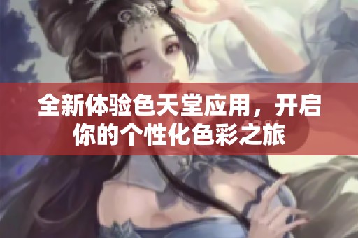 全新体验色天堂应用，开启你的个性化色彩之旅